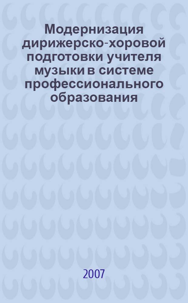 Модернизация дирижерско-хоровой подготовки учителя музыки в системе профессионального образования. Ч. 1