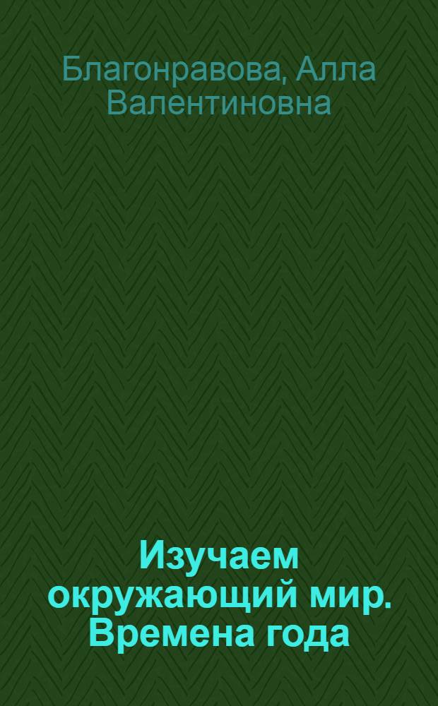 Изучаем окружающий мир. Времена года : пособие для детей 6-8 лет : развивающие задания, загадки, стихотворения, поделки