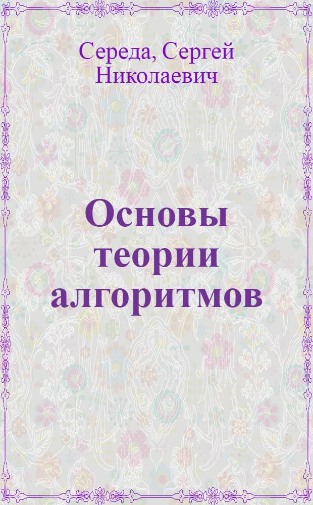 Основы теории алгоритмов : учебное пособие : для студентов специальностей 230201 - "Информационные системы" и 080801 - "Прикладная информатика"