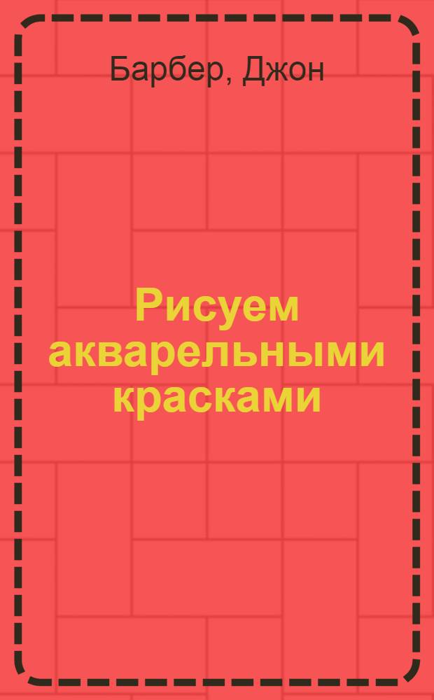 Рисуем акварельными красками : восемь практических занятий с пошаговым объяснением