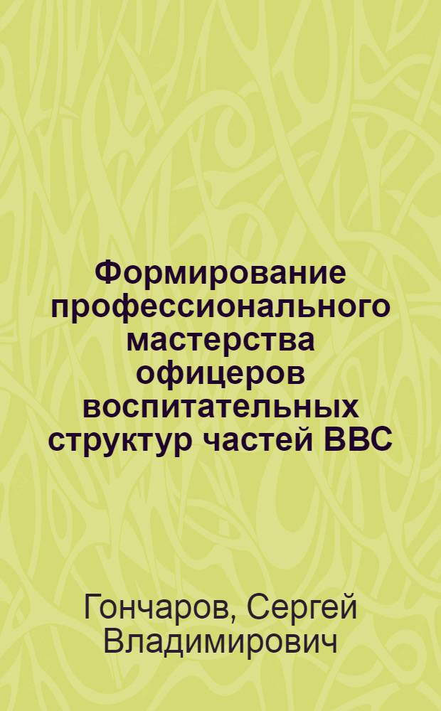 Формирование профессионального мастерства офицеров воспитательных структур частей ВВС : автореферат диссертации на соискание ученой степени к.п.н. : специальность 13.00.01