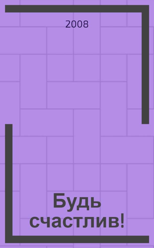 Будь счастлив! : отношения. Карьера. Процветание. Душевный покой