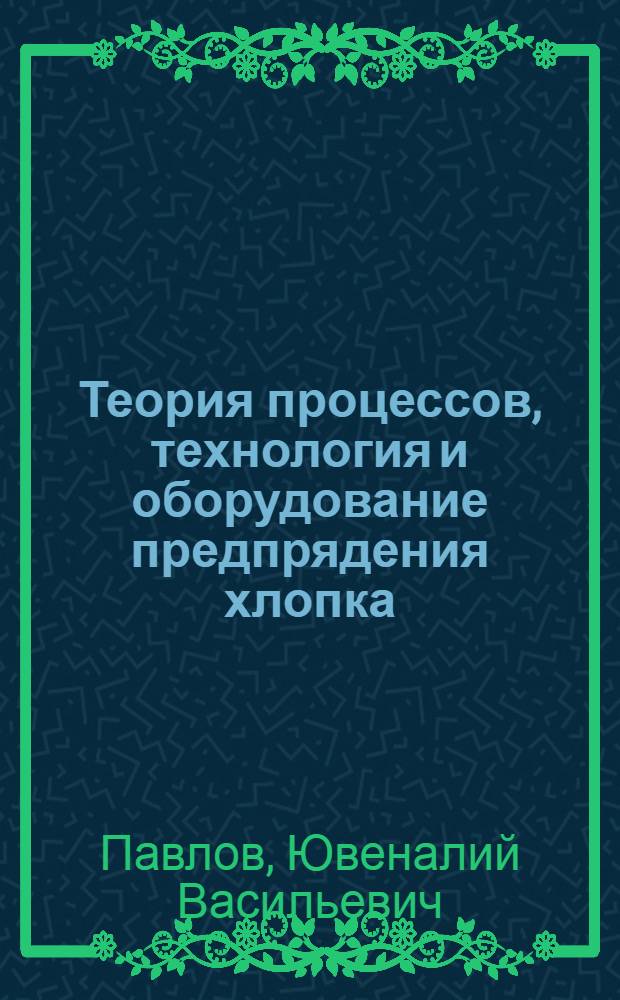 Теория процессов, технология и оборудование предпрядения хлопка : учебник для студентов высших учебных заведений по специальности 260704 "Технология текстильных изделий"