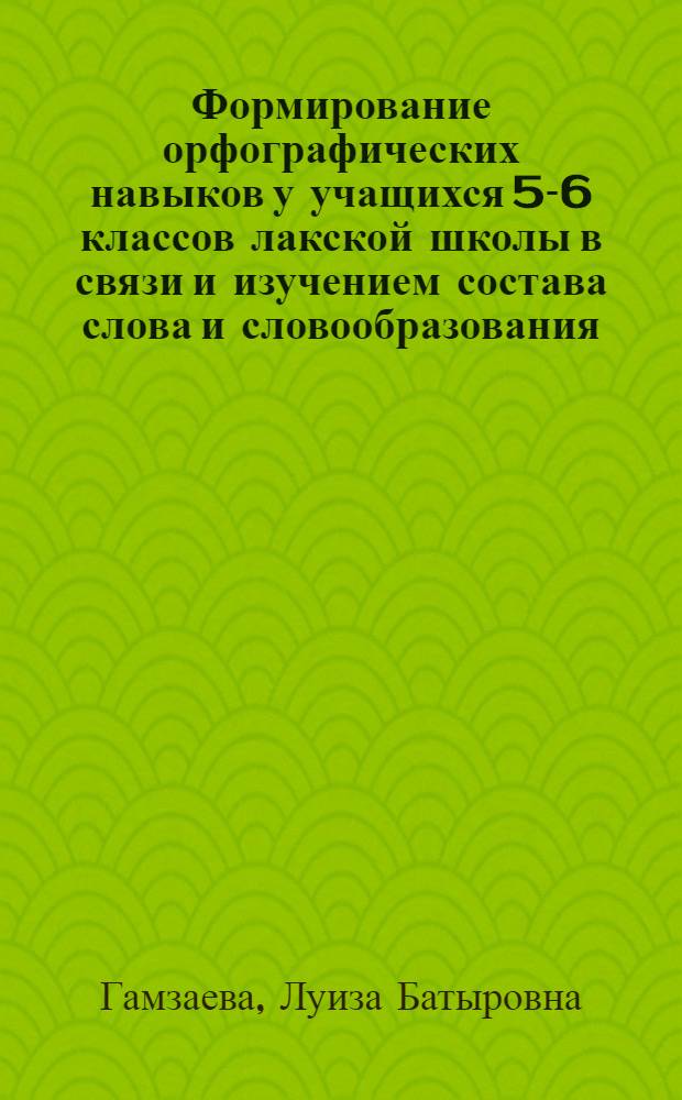 Формирование орфографических навыков у учащихся 5-6 классов лакской школы в связи и изучением состава слова и словообразования : автореферат диссертации на соискание ученой степени к.п.н. : специальность 13.00.02