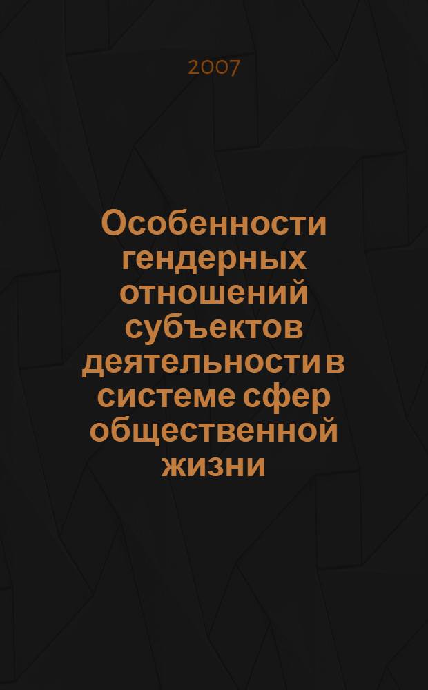 Особенности гендерных отношений субъектов деятельности в системе сфер общественной жизни : монография