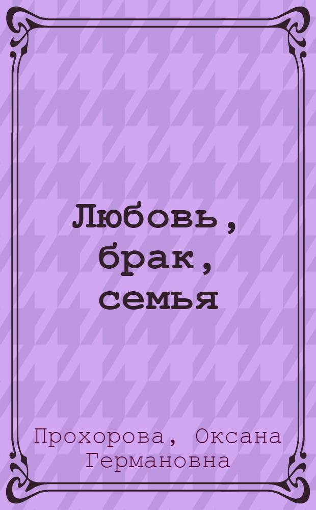 Любовь, брак, семья: жизнь без ошибок