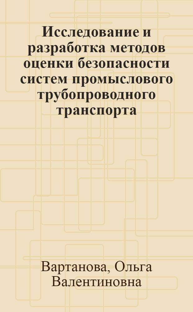 Исследование и разработка методов оценки безопасности систем промыслового трубопроводного транспорта : автореферат диссертации на соискание ученой степени к.т.н. : специальность 05.15.13
