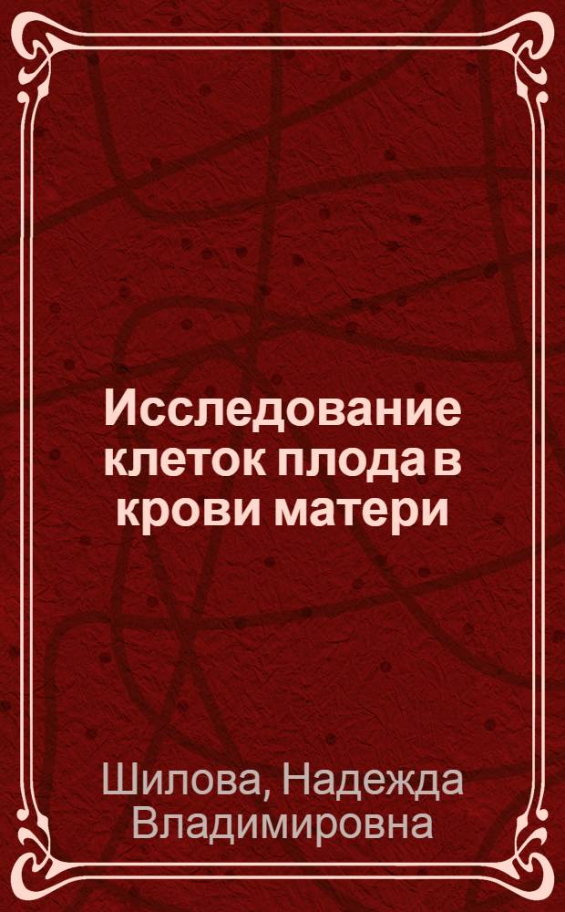 Исследование клеток плода в крови матери: новый неинвазивный подход в пренатальной диагностике : автореферат диссертации на соискание ученой степени к.м.н. : специальность 03.00.15