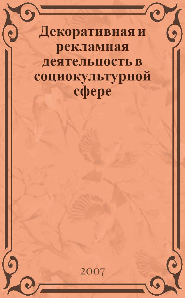 Декоративная и рекламная деятельность в социокультурной сфере: история, теория и методика : учебное пособие для студентов высших учебных заведений, обучающихся по специальности 071401 "Социально-культурная деятельность"