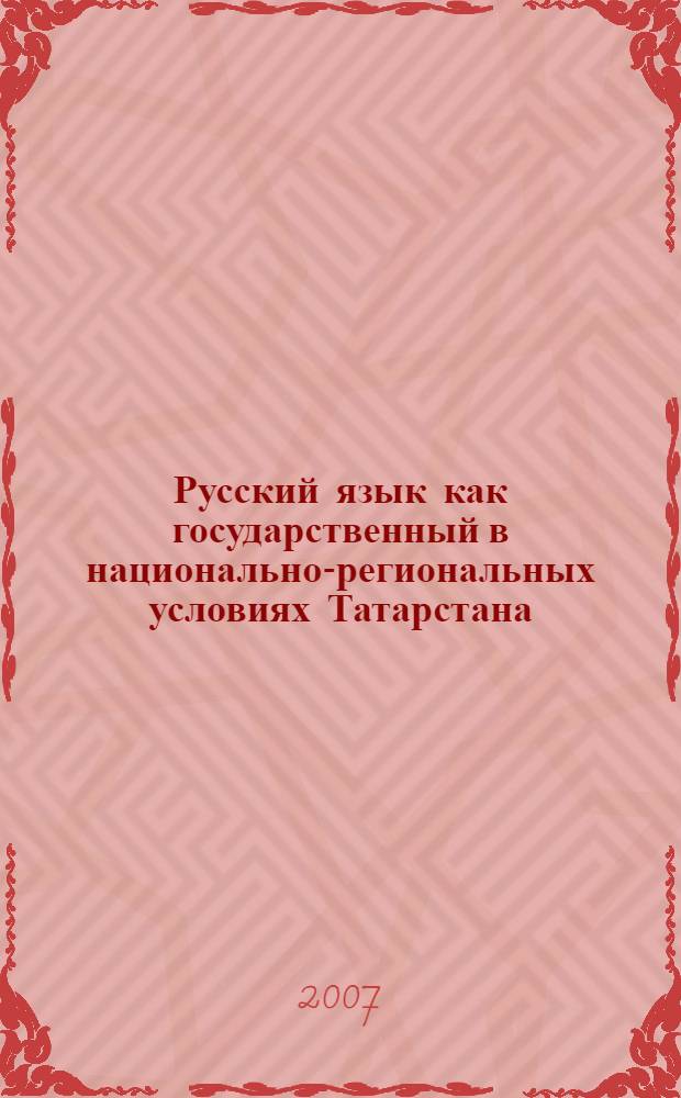 Русский язык как государственный в национально-региональных условиях Татарстана : сборник материалов республиканской научно-практической конференции (7 декабря 2007 г.)
