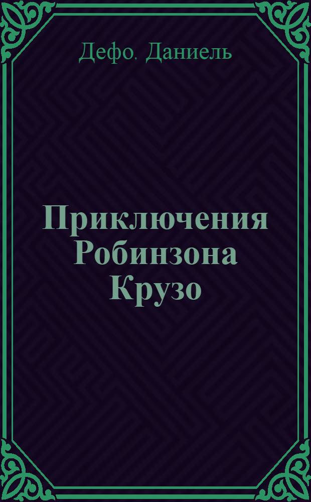 Приключения Робинзона Крузо; Дальнейшие приключения Робинзона Крузо: романы: перевод с английского / Даниель Дефо; вступ. ст. К. Атаровой; коммент. К. Атаровой, Б. Акимова