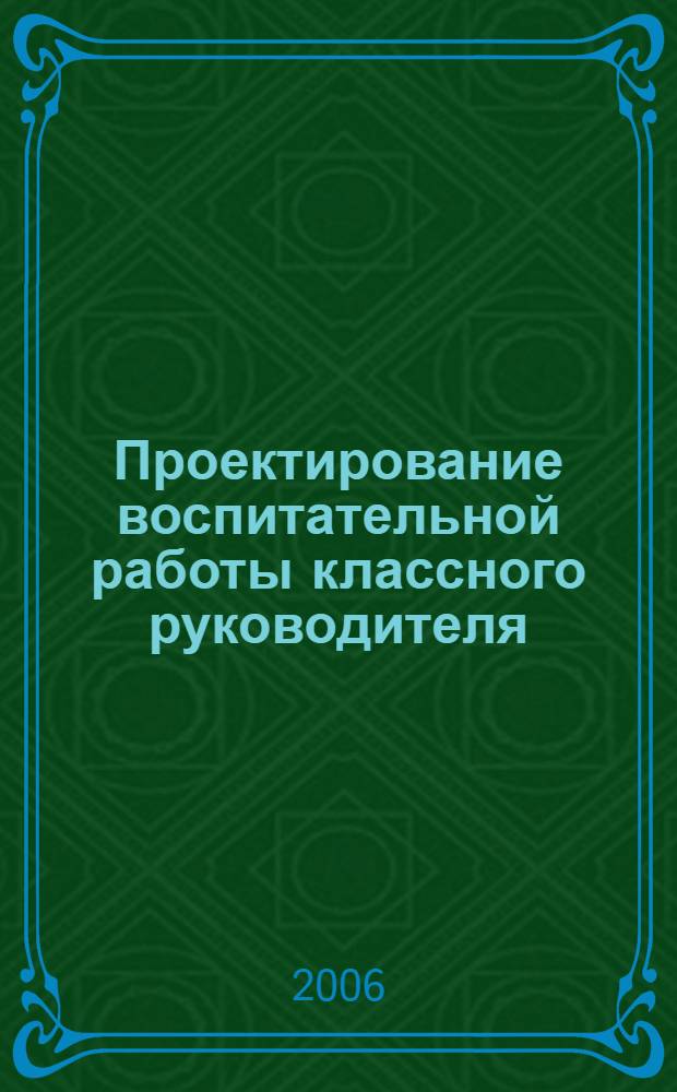 Проектирование воспитательной работы классного руководителя : методические рекомендации