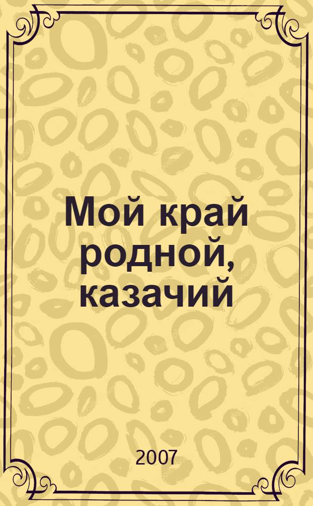 Мой край родной, казачий : энциклопедия казачьей жизни на примере Усть-Медведицкого округа области Войска Донского