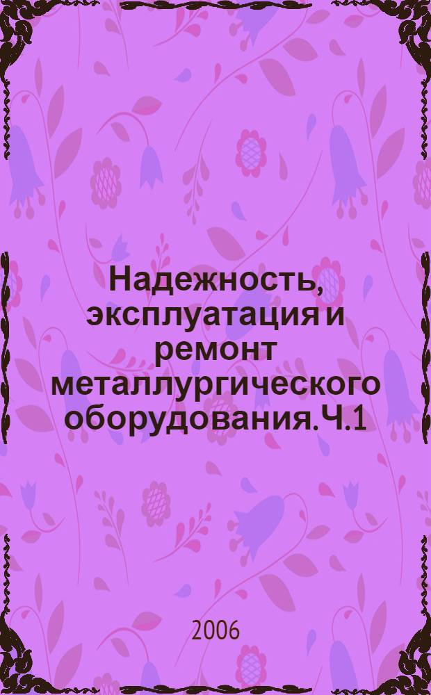 Надежность, эксплуатация и ремонт металлургического оборудования. Ч. 1 : Надежность металлургических машин