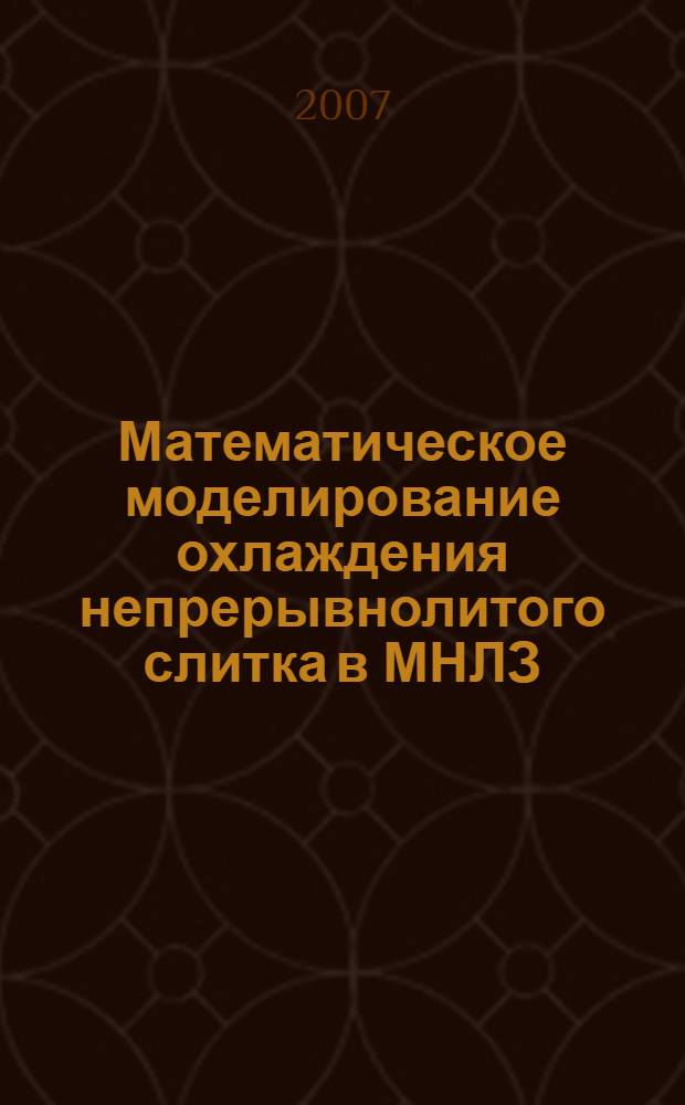 Математическое моделирование охлаждения непрерывнолитого слитка в МНЛЗ : монография