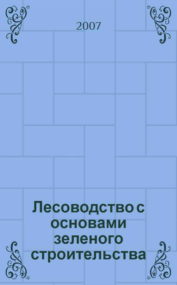 Лесоводство с основами зеленого строительства : учебное пособие : для студентов аграрного факультета