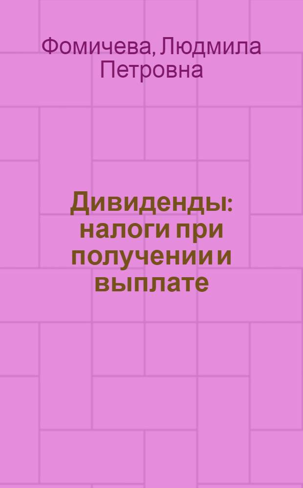 Дивиденды: налоги при получении и выплате : практическое пособие