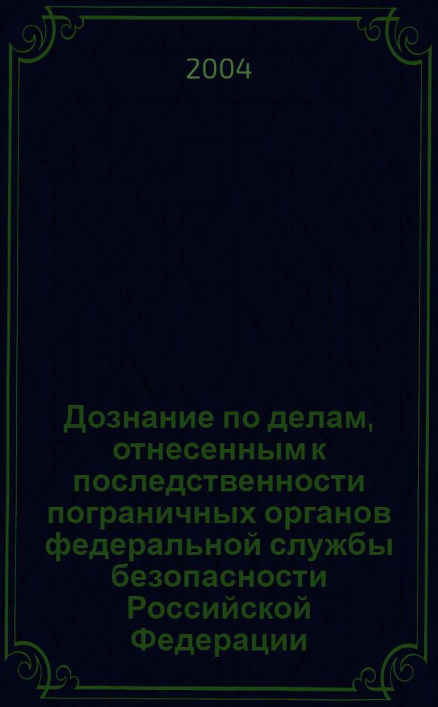 Дознание по делам, отнесенным к последственности пограничных органов федеральной службы безопасности Российской Федерации : автореферат диссертации на соискание ученой степени к.ю.н. : специальность 20.02.03