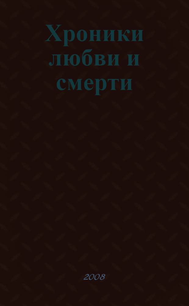 Хроники любви и смерти : роман