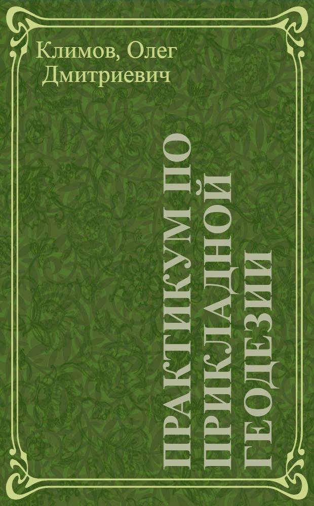 Практикум по прикладной геодезии : изыскания, проектирование и возведение инженерных сооружений : учебное пособие для студентов геодезических специальностей вузов