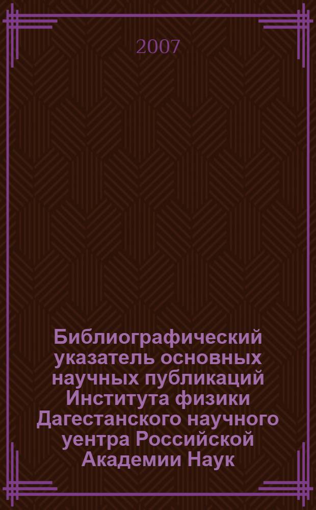 Библиографический указатель основных научных публикаций Института физики Дагестанского научного уентра Российской Академии Наук, 1953-2006 гг.