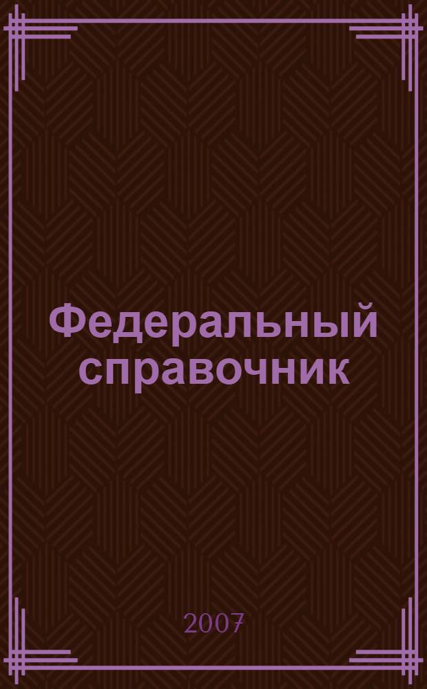 Федеральный справочник: политика, экономика, управление. [Январь-декабрь 2007]
