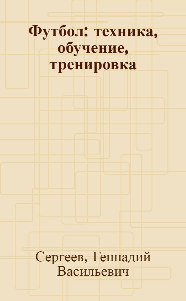 Футбол : техника, обучение, тренировка : учебно-методическое пособие (элективный курс физического воспитания в вузе)