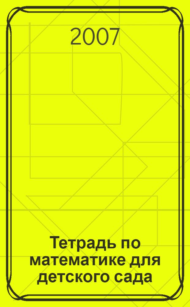 Тетрадь по математике для детского сада: раб. тетрадь к книге И.А. Морозовой и М.А. Пушкаревой "Развитие элементарных математических представлений"