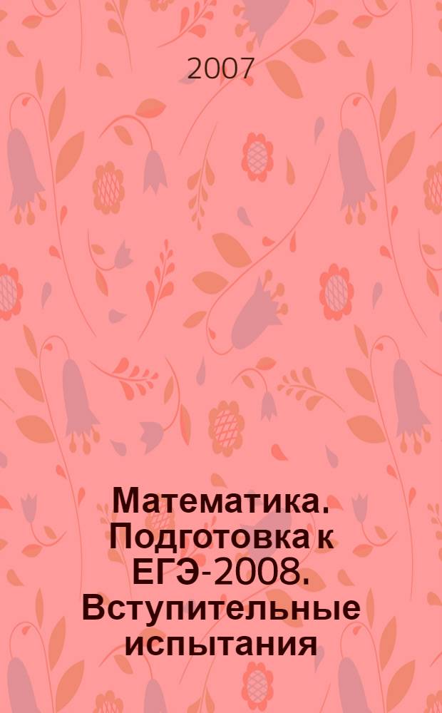 Математика. Подготовка к ЕГЭ-2008. Вступительные испытания: Учебно-методическое пособие