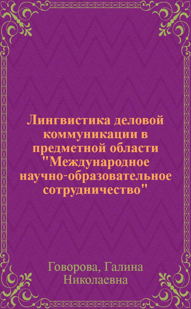 Лингвистика деловой коммуникации в предметной области "Международное научно-образовательное сотрудничество" : автореф. дис. на соиск. учен. степ. канд. фил. наук : специальность 10.02.19 <теория языка>