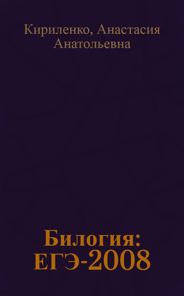Билогия : ЕГЭ-2008 : вступительные испытания : учебно-методическое пособие
