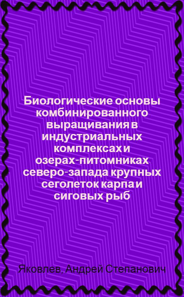 Биологические основы комбинированного выращивания в индустриальных комплексах и озерах-питомниках северо-запада крупных сеголеток карпа и сиговых рыб : автореферат диссертации на соискание ученой степени к.б.н. : специальность 03.00.10