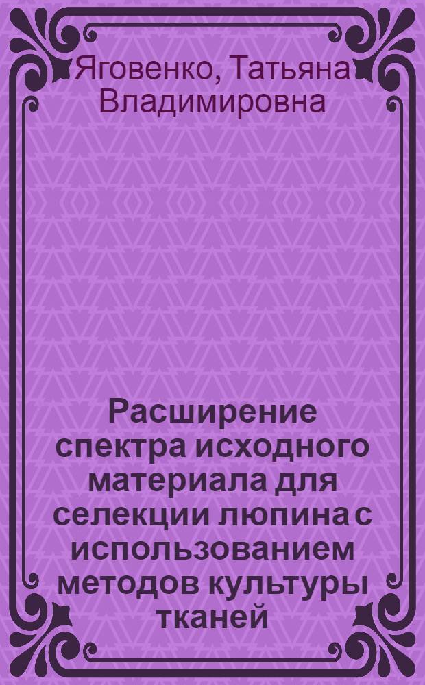 Расширение спектра исходного материала для селекции люпина с использованием методов культуры тканей : автореферат диссертации на соискание ученой степени к.б.н. : специальность 06.01.05 : специальность 03.00.23
