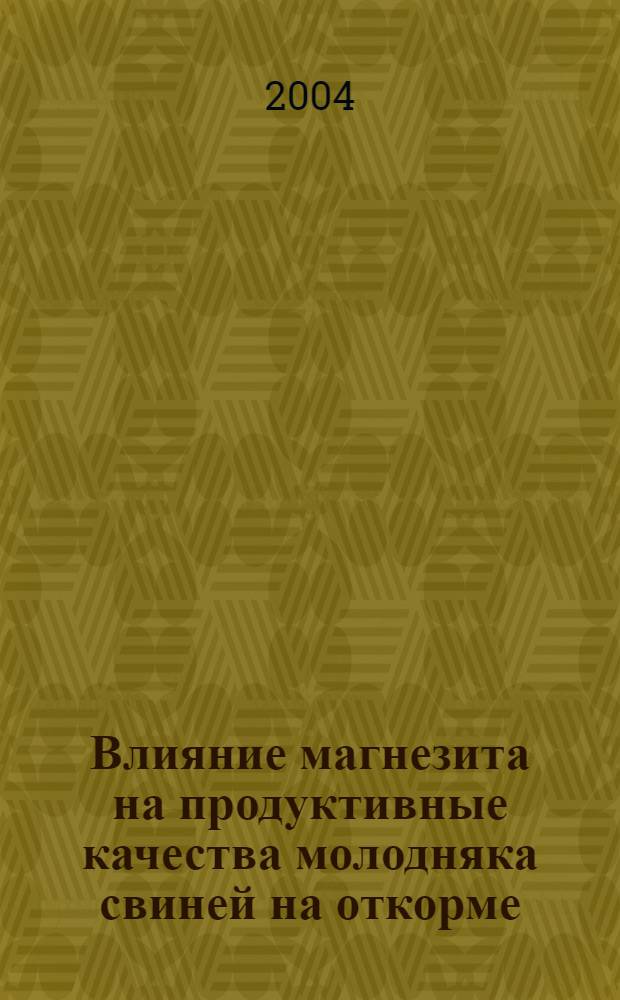 Влияние магнезита на продуктивные качества молодняка свиней на откорме : автореферат диссертации на соискание ученой степени к.с.-х.н. : специальность 06.02.02