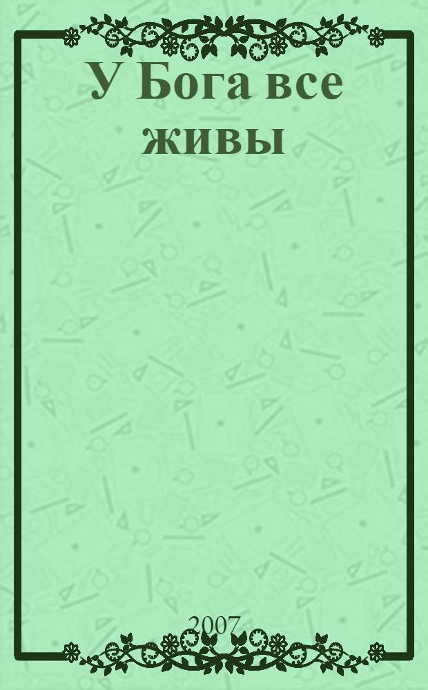 У Бога все живы : православный обряд погребения : основные ошибки при похоронах, утешение скорбящему, акафист