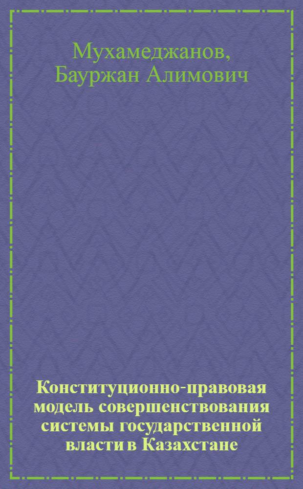 Конституционно-правовая модель совершенствования системы государственной власти в Казахстане