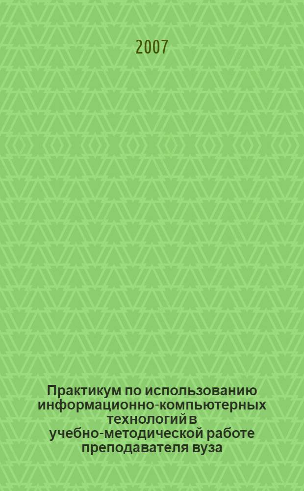 Практикум по использованию информационно-компьютерных технологий в учебно-методической работе преподавателя вуза