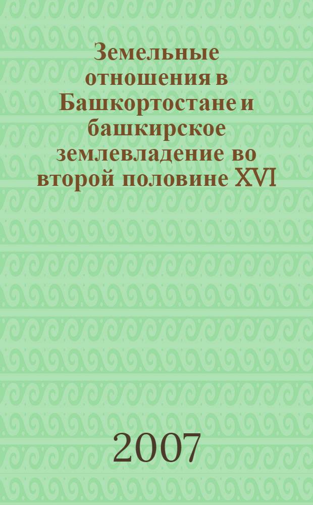 Земельные отношения в Башкортостане и башкирское землевладение во второй половине XVI - начале XX в.