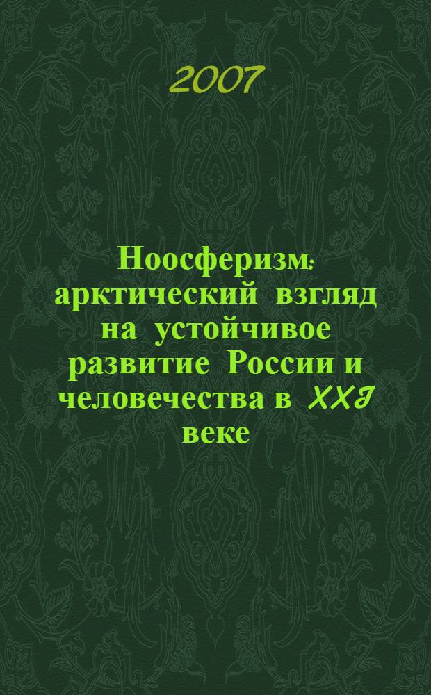 Ноосферизм: арктический взгляд на устойчивое развитие России и человечества в XXI веке. Кн. 1