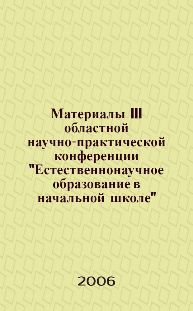 Материалы III областной научно-практической конференции "Естественнонаучное образование в начальной школе" (15 февраля 2006 г.)