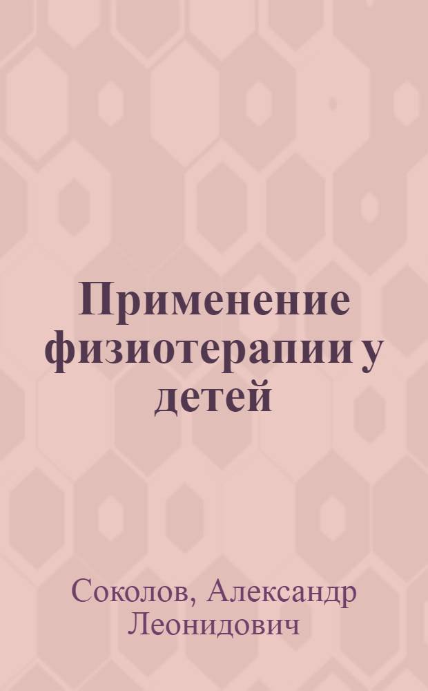 Применение физиотерапии у детей : учебное пособие : для студентов лчебного и педиатрического отделений медицинского факультета ПетрГУ
