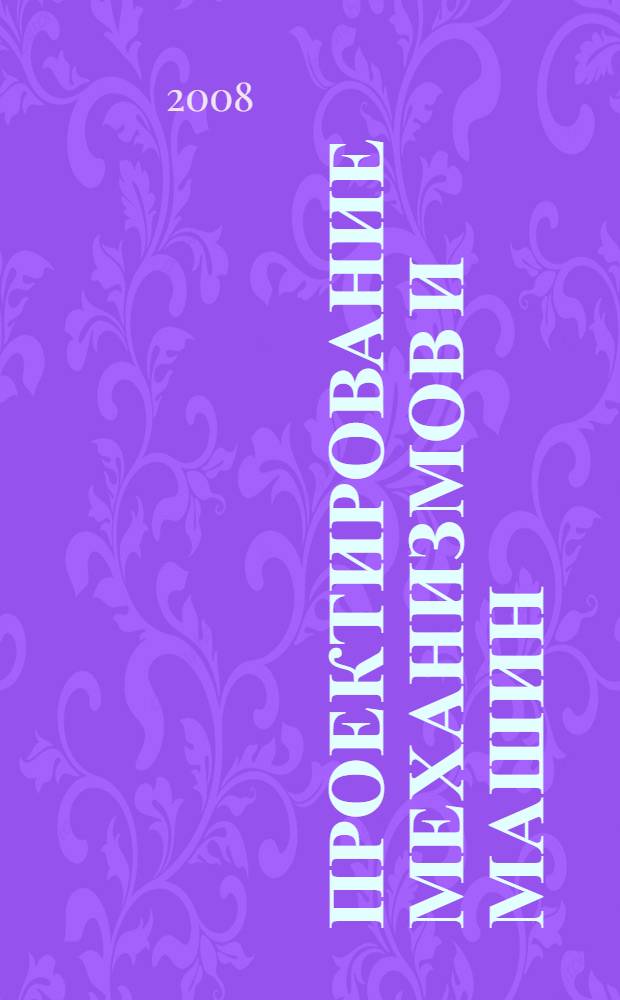 Проектирование механизмов и машин : учебное пособие для студентов высших учебных заведений, обучающихся по направлениям подготовки: бакалавров и магистров "Технология, оборудование и автоматизация машиностроительных производств" и дипломированных специалистов "Конструкторско-технологическое обеспечение машиностроительных производств", "Автоматизированные технологии и проиводства"