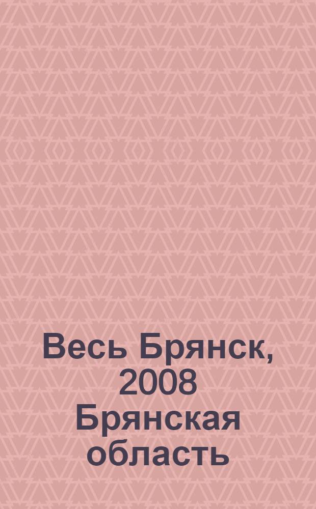 Весь Брянск, 2008 Брянская область: телефонный справочник