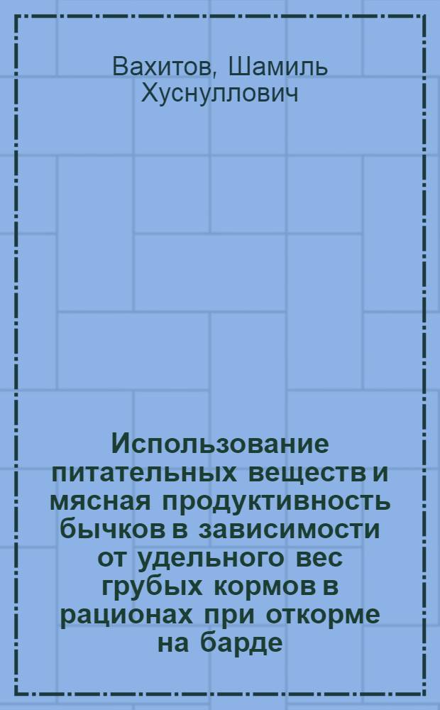 Использование питательных веществ и мясная продуктивность бычков в зависимости от удельного вес грубых кормов в рационах при откорме на барде : автореферат диссертации на соискание ученой степени к.с.-х.н. : специальность 06.02.02; специальность 06.02.04