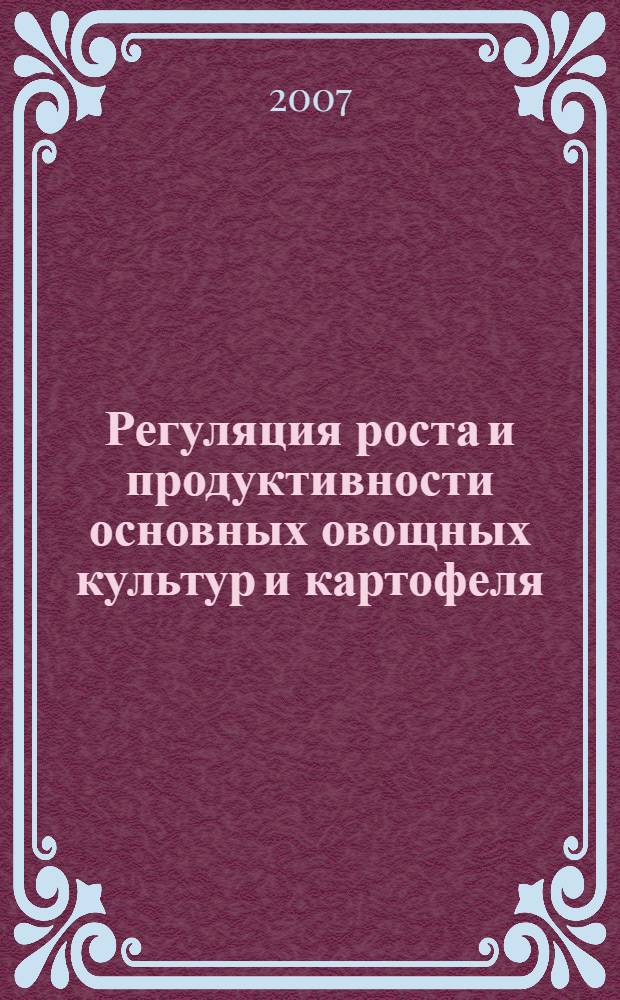 Регуляция роста и продуктивности основных овощных культур и картофеля : монография