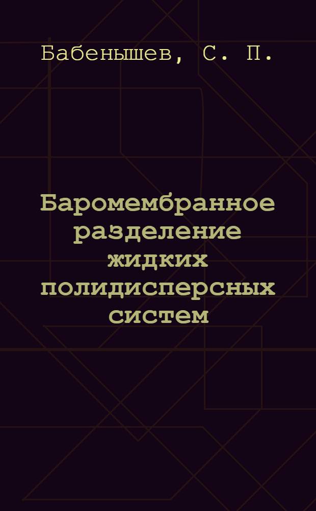 Баромембранное разделение жидких полидисперсных систем : монография