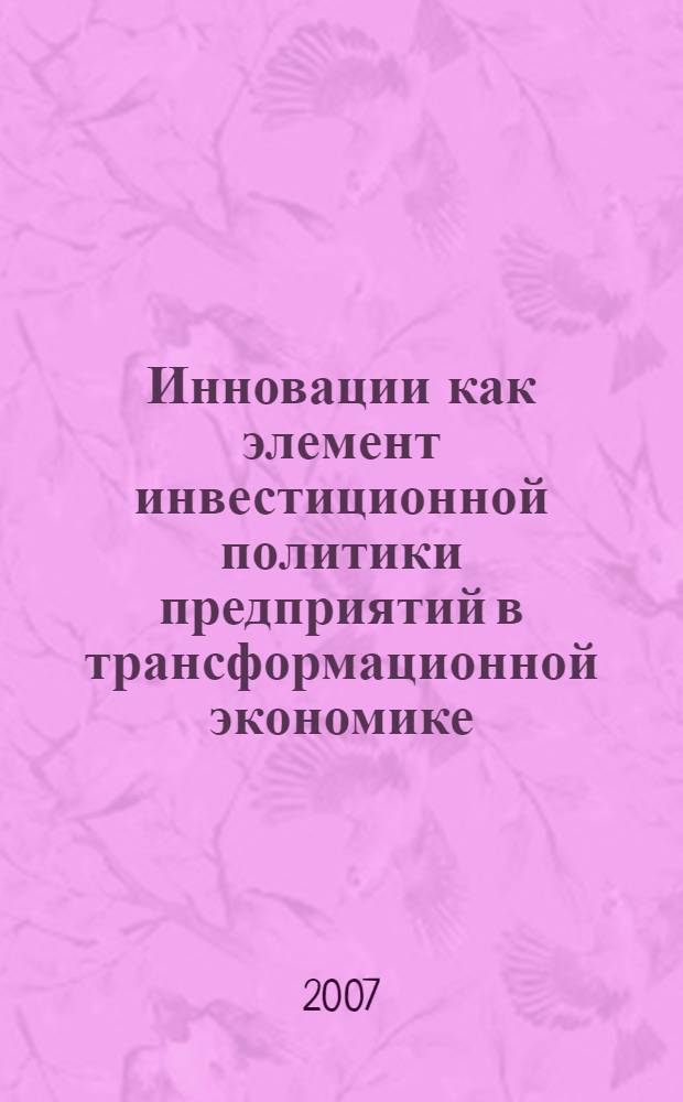 Инновации как элемент инвестиционной политики предприятий в трансформационной экономике : монография