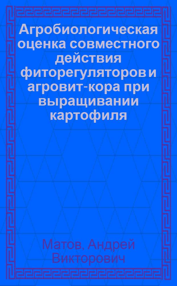 Агробиологическая оценка совместного действия фиторегуляторов и агровит-кора при выращивании картофиля : автореферат диссертации на соискание ученой степени к.с.-х.н. : специальность 06.01.04; специальность 06.01.09