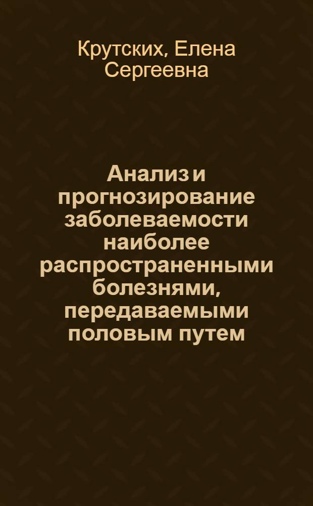 Анализ и прогнозирование заболеваемости наиболее распространенными болезнями, передаваемыми половым путем (сифилис, гонорея, хламидиоз) в Российской Федерации с использованием методов математического моделирования на ПЭВМ : автореферат диссертации на соискание ученой степени к.м.н. : специальность 14.00.11