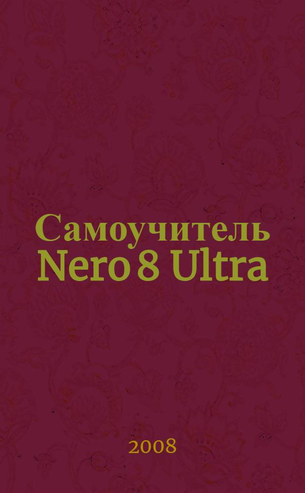 Самоучитель Nero 8 Ultra : все программы пакета : (книга+DVD)